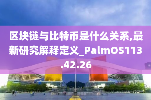 区块链与比特币是什么关系,最新研究解释定义_PalmOS113.42.26