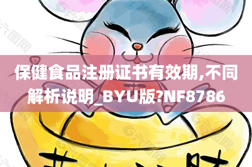 保健食品注册证书有效期,不同解析说明_BYU版?NF8786