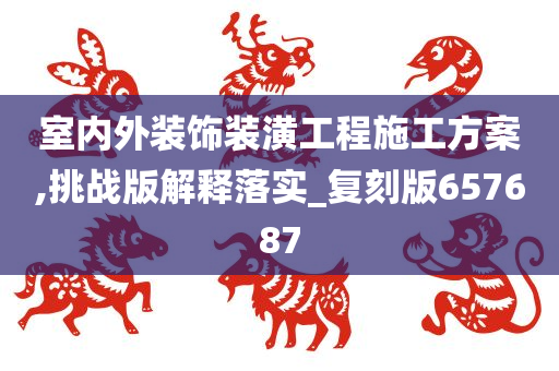 室内外装饰装潢工程施工方案,挑战版解释落实_复刻版657687