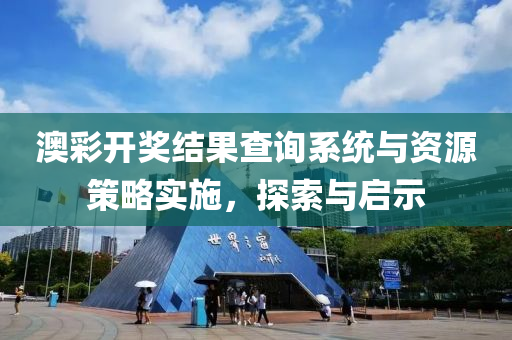 澳彩开奖结果查询系统与资源策略实施，探索与启示