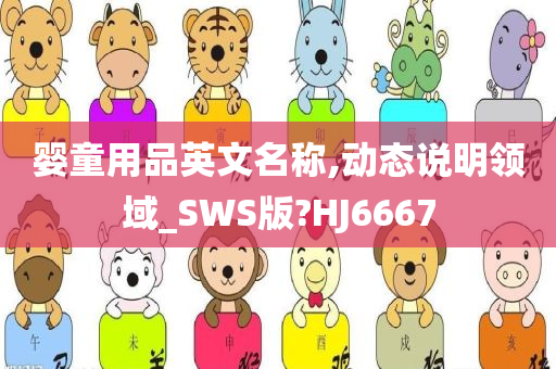 婴童用品英文名称,动态说明领域_SWS版?HJ6667