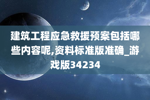 建筑工程应急救援预案包括哪些内容呢,资料标准版准确_游戏版34234