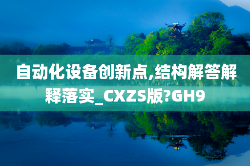 自动化设备创新点,结构解答解释落实_CXZS版?GH9