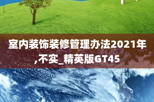 室内装饰装修管理办法2021年,不实_精英版GT45