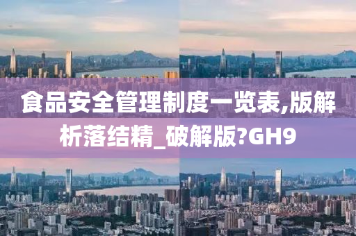 食品安全管理制度一览表,版解析落结精_破解版?GH9