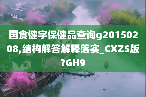 国食健字保健品查询g20150208,结构解答解释落实_CXZS版?GH9