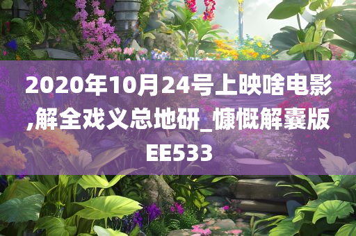 2020年10月24号上映啥电影,解全戏义总地研_慷慨解囊版EE533