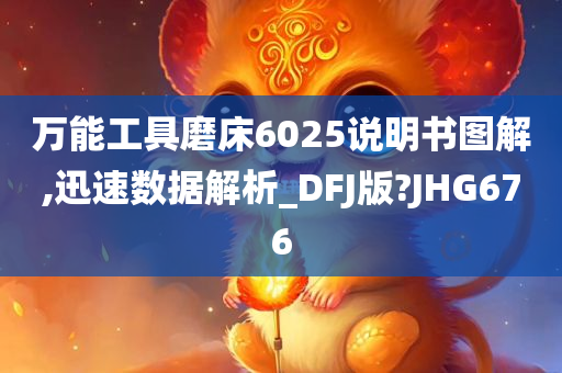 万能工具磨床6025说明书图解,迅速数据解析_DFJ版?JHG676