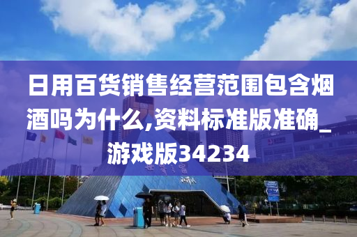 日用百货销售经营范围包含烟酒吗为什么,资料标准版准确_游戏版34234