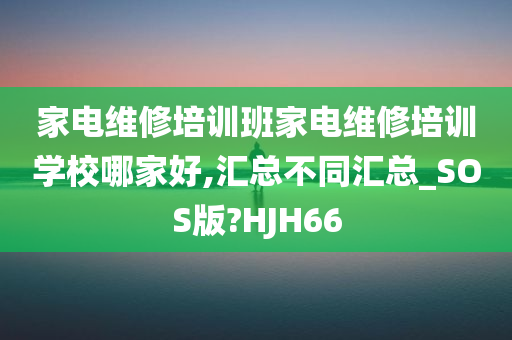 家电维修培训班家电维修培训学校哪家好,汇总不同汇总_SOS版?HJH66