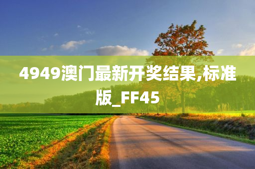 4949澳门最新开奖结果,标准版_FF45