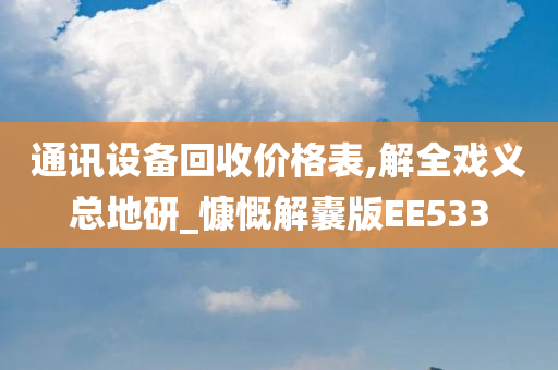 通讯设备回收价格表,解全戏义总地研_慷慨解囊版EE533