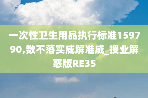 一次性卫生用品执行标准159790,数不落实威解准威_授业解惑版RE35