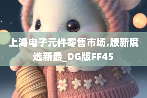 上海电子元件零售市场,版新度选新最_DG版FF45