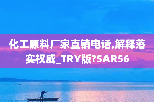 化工原料厂家直销电话,解释落实权威_TRY版?SAR56