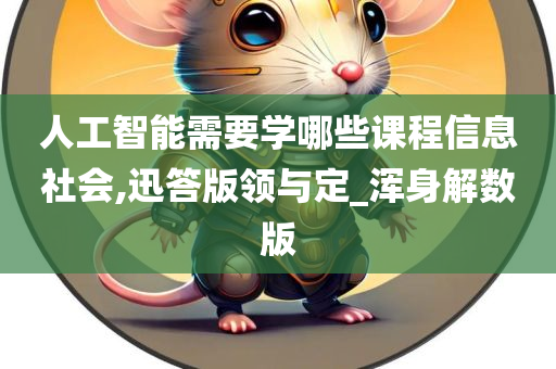 人工智能需要学哪些课程信息社会,迅答版领与定_浑身解数版