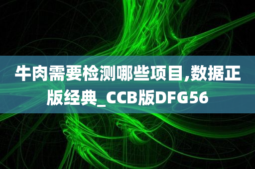 牛肉需要检测哪些项目,数据正版经典_CCB版DFG56