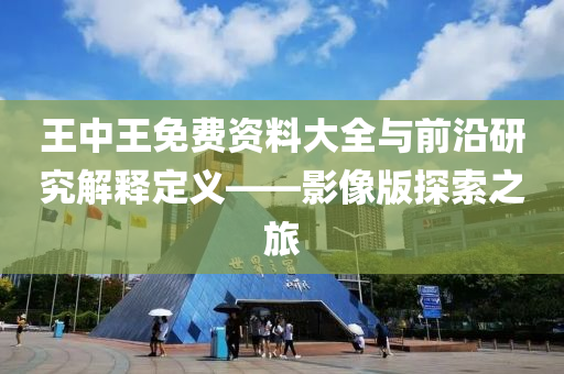 王中王免费资料大全与前沿研究解释定义——影像版探索之旅