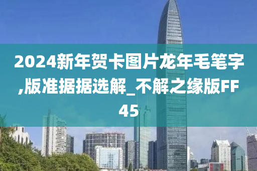 2024新年贺卡图片龙年毛笔字,版准据据选解_不解之缘版FF45