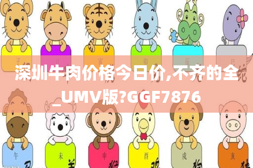 深圳牛肉价格今日价,不齐的全_UMV版?GGF7876