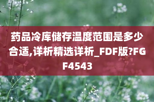 药品冷库储存温度范围是多少合适,详析精选详析_FDF版?FGF4543