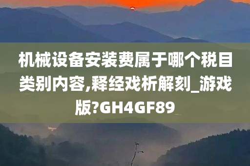 机械设备安装费属于哪个税目类别内容,释经戏析解刻_游戏版?GH4GF89