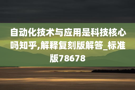 自动化技术与应用是科技核心吗知乎,解释复刻版解答_标准版78678