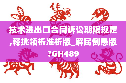 技术进出口合同诉讼期限规定,释挑领析准析版_解民倒悬版?GH489