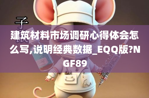 建筑材料市场调研心得体会怎么写,说明经典数据_EQQ版?NGF89