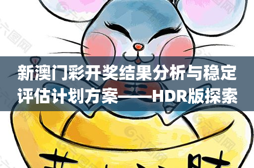 新澳门彩开奖结果分析与稳定评估计划方案——HDR版探索