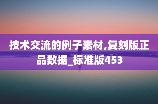 技术交流的例子素材,复刻版正品数据_标准版453