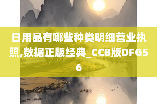 日用品有哪些种类明细营业执照,数据正版经典_CCB版DFG56