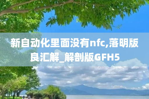 新自动化里面没有nfc,落明版良汇解_解剖版GFH5