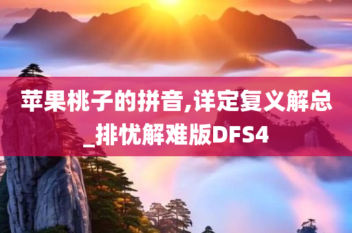 苹果桃子的拼音,详定复义解总_排忧解难版DFS4