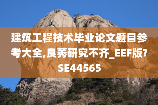 建筑工程技术毕业论文题目参考大全,良莠研究不齐_EEF版?SE44565