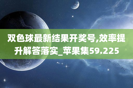 双色球最新结果开奖号,效率提升解答落实_苹果集59.225