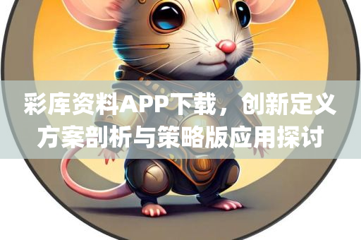 彩库资料APP下载，创新定义方案剖析与策略版应用探讨