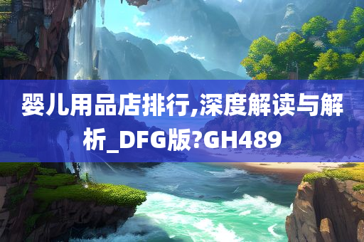 婴儿用品店排行,深度解读与解析_DFG版?GH489