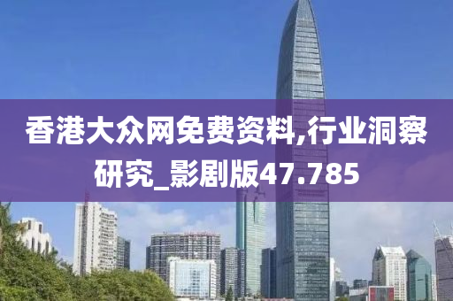 香港大众网免费资料,行业洞察研究_影剧版47.785