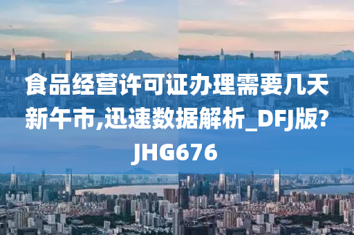 食品经营许可证办理需要几天新午市,迅速数据解析_DFJ版?JHG676