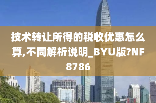 技术转让所得的税收优惠怎么算,不同解析说明_BYU版?NF8786