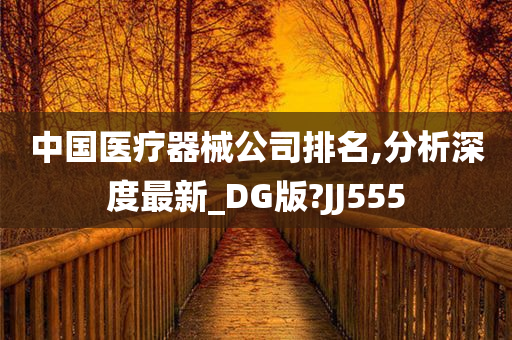 中国医疗器械公司排名,分析深度最新_DG版?JJ555