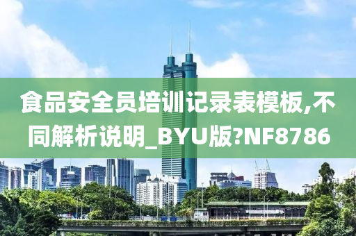 食品安全员培训记录表模板,不同解析说明_BYU版?NF8786