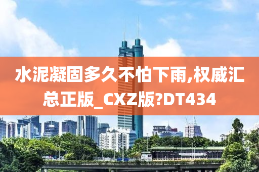 水泥凝固多久不怕下雨,权威汇总正版_CXZ版?DT434