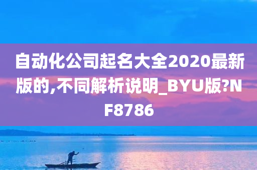 自动化公司起名大全2020最新版的,不同解析说明_BYU版?NF8786