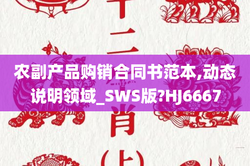 农副产品购销合同书范本,动态说明领域_SWS版?HJ6667