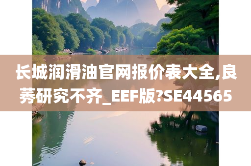 长城润滑油官网报价表大全,良莠研究不齐_EEF版?SE44565