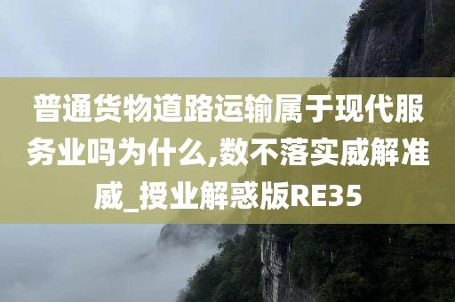 普通货物道路运输属于现代服务业吗为什么,数不落实威解准威_授业解惑版RE35