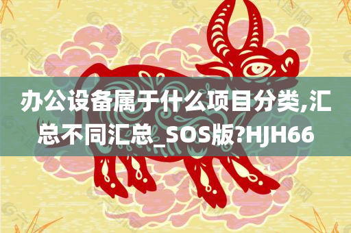 办公设备属于什么项目分类,汇总不同汇总_SOS版?HJH66