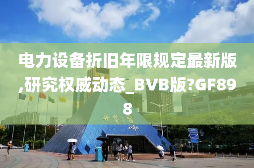 电力设备折旧年限规定最新版,研究权威动态_BVB版?GF898